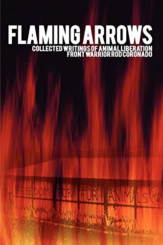Flaming Arrows: Collected Writings of Animal Liberation Front Activist Rod Coronado Flaming Arrows: Collected Writings of Animal Liberation Front Activist Rod Coronado
