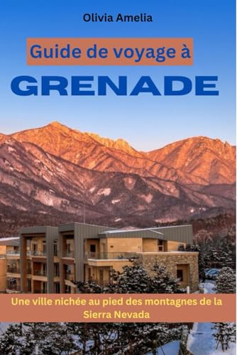 Guide de voyage à Grenade: Une ville nichée au pied des montagnes de la Sierra Nevada