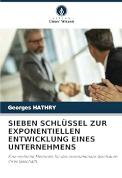 SIEBEN SCHLÜSSEL ZUR EXPONENTIELLEN ENTWICKLUNG EINES UNTERNEHMENS: Eine einfache Methodik für das internationale Wachstum Ihres Geschäfts (German Edition)