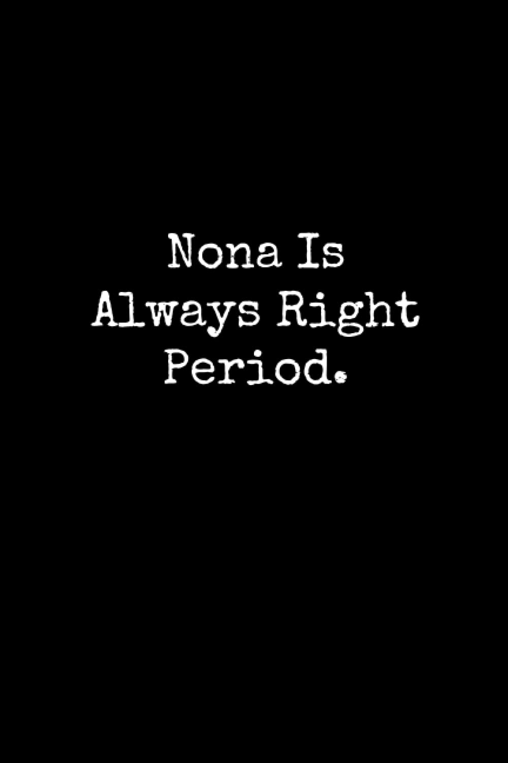Nona Is Always Right Period: Nona Notebook, Funny Gift For Nona, Personal Nona Journal, Nona Gift Ideas, Nona Notepad