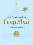 Mon guide pratique Feng shui: Faites circuler l'énergie dans votre maison et dans votre vie