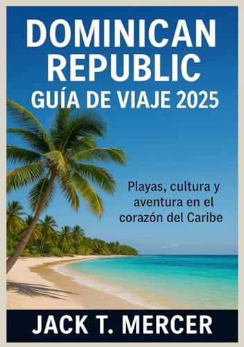 REPÚBLICA DOMINICANA GUÍA DE VIAJE 2025: Playas, cultura y aventura en el corazón del Caribe
