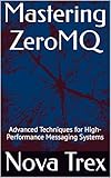 Mastering ZeroMQ: Advanced Techniques for High-Performance Messaging Systems (English Edition)