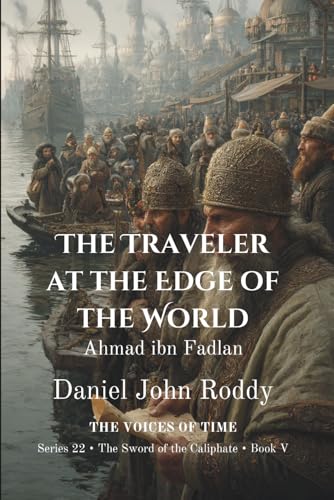 The Traveler at the Edge of the World: Ahmad ibn Fadlan (Series 22: The Sword of the Caliphate)