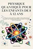  PHYSIQUE QUANTIQUE POUR LES ENFANTS DE 8 À 12 ANS: Découvrez des expériences simples et des explications amusantes qui rendent les particules, les atomes et l\'énergie faciles à comprendre