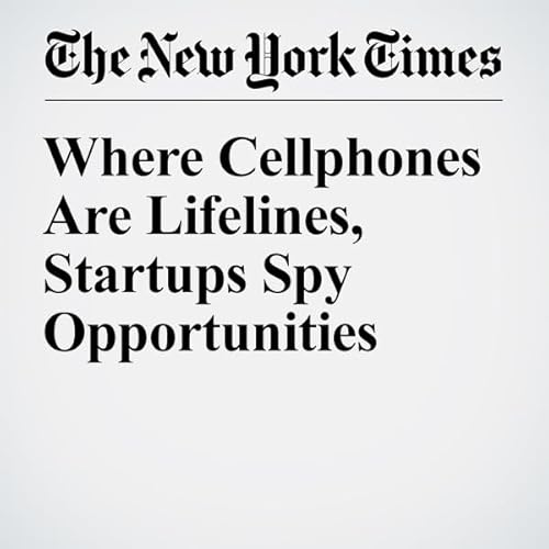 Where Cellphones Are Lifelines, Startups Spy Opportunities cover art