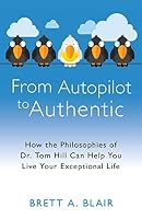 From Autopilot to Authentic: How the Philosophies of Dr. Tom Hill Can Help You Live Your Exceptional Life 1505624088 Book Cover
