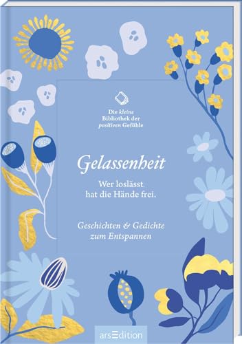 Die kleine Bibliothek der positiven Gefühle: Gelassenheit: Wer loslässt, hat die Hände frei. Geschichten & Gedichte zum Entspannen | Literarische Inspirationen voller Lebensfreude und Gelassenheit