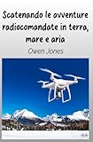 Scatenando Le Avventure Radiocomandate In Terra, Mare E Aria: La Tua Guida Per I...