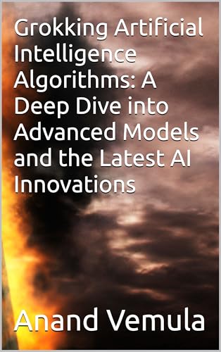 Grokking Artificial Intelligence Algorithms: A Deep Dive into Advanced Models and the Latest AI Innovations (English Edition)