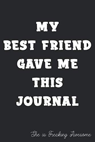 My Best Friend Gave Me This Journal - She is Freaking Awesome: Blank Lined Journal Gift for your Best Friend, Express your love to your friend, Great ... birthday, Christmas, best friends Day...gift