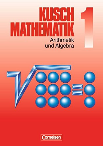 Kusch: Mathematik - Aktuelle Ausgabe: Mathematik, Neuausgabe, Bd.1, Arithmetik und Algebra Kusch: Mathematik - Aktuelle Ausgabe: Mathematik, Neuausgabe, Bd.1, Arithmetik und Algebra