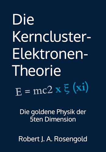 Die Kerncluster-Elektronen-Theorie: Die goldene Physik der 5ten Dimension