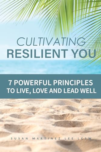 Cultivating Resilient You: 7 Powerful Principles to Live, Love, and