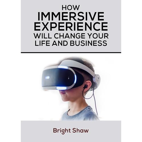 Bright Shaw - HOW IMMERSIVE EXPERIENCE WILL CHANGE YOUR LIFE AND BUSINESS