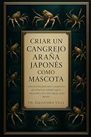 CRIAR UN CANGREJO ARAÑA JAPONÉS COMO MASCOTA: Guía práctica para nuevos propietarios que desean un cuidado seguro, responsable y ético del cangrejo araña japonés. B0G2F7FCW9 Book Cover
