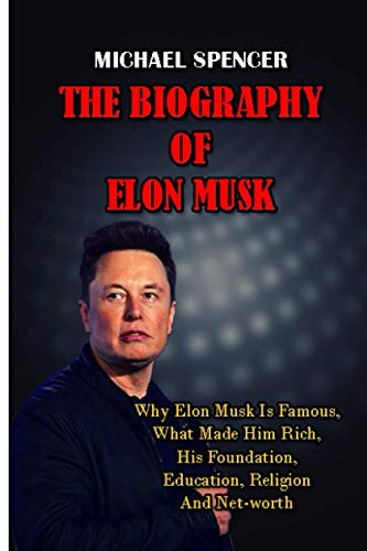 The Biography of Elon Musk: Why Elon Musk Is Famous, What Made Him Rich, His Foundation, Education, Religion And Net-Worth (Best Biographies Of All Time)