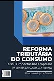 REFORMA TRIBUTÁRIA DO CONSUMO E SEUS IMPACTOS NAS EMPRESAS: A EMENDA 132 DA REFORMA TRIBUTÁRIA E AS LEIS COMPLEMENTARES 214/2025 E 227/2026 (Portuguese Edition)