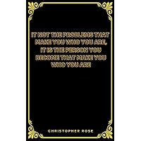 It Is Not The Problems That Make You Who You Are, It Is The Person You Become That Make You Who You Are