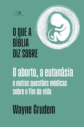 O que a Bíblia diz Sobre o Aborto, a Eutanásia e Outras Questões Médicas Sobre o fim da Vida