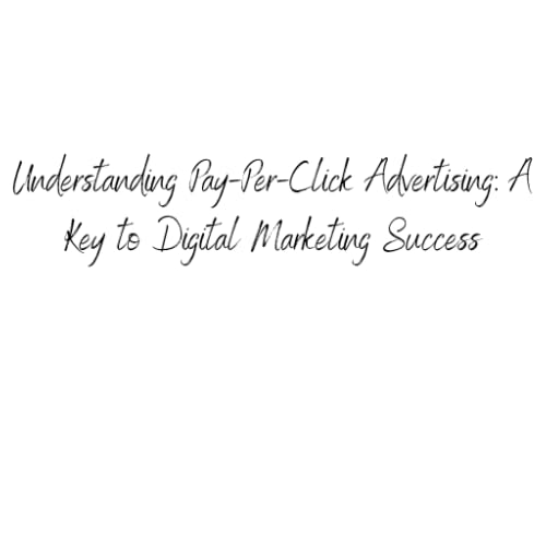 Understanding Pay-Per-Click Advertising: A Key to Digital Marketing Success