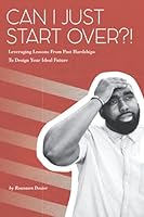 Can I Just Start Over?!: Leveraging Lessons From Past Hardships To Design Your Ideal Future B08924C385 Book Cover