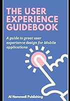 The User Experience Guidebook: A guide to great user experience design for Mobile applications 1698915047 Book Cover