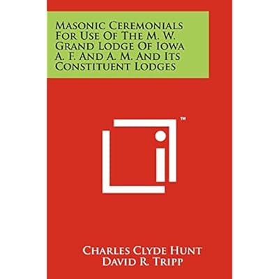 Masonic Ceremonials for Use of the M. W. Grand Lodge of Iowa A. F. and A. M. and Its Constituent Lodges