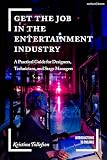 Get the Job in the Entertainment Industry: A Practical Guide for Designers, Technicians, and Stage Managers...