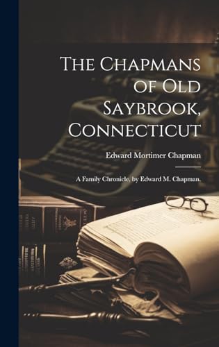 The Chapmans of Old Saybrook, Connecticut; a Family Chronicle, by Edward M. Chapman.