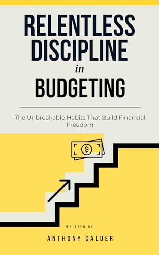 Relentless Discipline in Budgeting: The Unbreakable Habits That B...