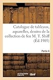  Catalogue des tableaux anciens et modernes, aquarelles, dessins: de la collection de feu M. T. Shiff. Partie 4