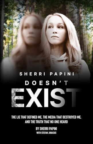 Sherri Papini Doesn't Exist: The Lie That Defined Me, the Media That Destroyed Me, and the Truth That No One Heard
