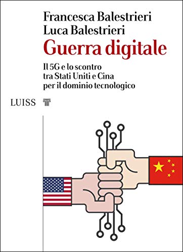 Guerra digitale: Il 5G e lo scontro tra Stati Uniti e Cina per il dominio tecnologico di [Francesca Balestrieri e Luca Balestrieri]