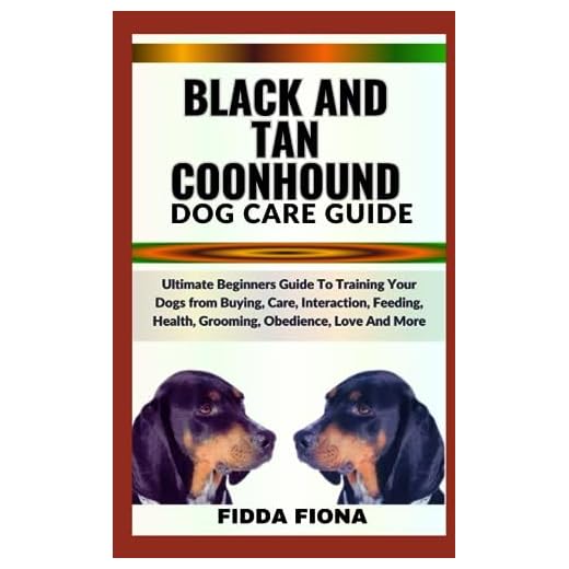 BLACK AND TAN COONHOUND DOG CARE GUIDE: Ultimate Beginners Guide To Training Your Dogs from Buying, Care, Interaction, Feeding, Health, Grooming, Obedience, Love And More