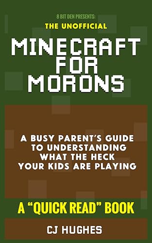 The Unofficial Minecraft for Morons: A Busy Parent’s Guide to Understanding What the Heck Your Kids Are Playing