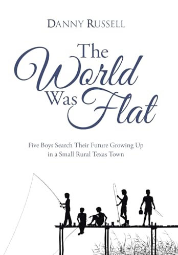 The World Was Flat: Five Boys Search Their Future Growing Up in a Small Rural Texas Town