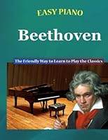 Easy Piano Beethoven: The Friendly Way to Learn to Play the Classics (Easy Piano Simplified Classical Songbooks) B0C1J1XK3Z Book Cover