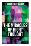  THE MIRACLES OF RIGHT THOUGHT: How to Strangle Every Idea of Deficiency, Imperfection or Inferiority and Achieving Self-Confidence and the Power within You