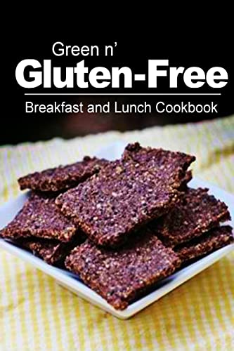 Green n' Gluten-Free - Breakfast and Lunch Cookbook: Gluten-Free cookbook series for the real Gluten-Free diet eaters