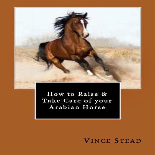 How to Raise & Take Care of your Arabian Horse (Audio Download) Vince