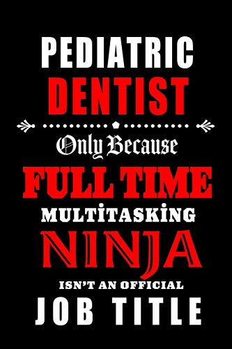 Pediatric Dentist-Only Because Full Time Multitasking Ninja Isn't An Official Job Title: Blank Lined Journal/Notebook as Cute,Funny,Appreciation day, ... Coworkers, colleagues,friends & family.