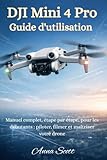  DJI Mini 4 Pro Guide de l\'utilisateur: Un manuel complet, étape par étape, pour les débutants : piloter, filmer et maîtriser votre drone