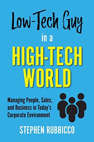 Low-Tech Guy in a High-Tech World: Managing People, Sales, and Business in Todayâ€™s Corporate Environment