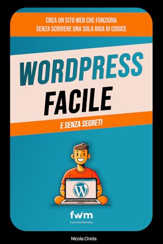 WordPress Facile senza Segreti: Crea un sito web che funziona senza scrivere una sola riga di codice.