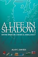 A Life in Shadow:: Divine Spark or Chemical Imbalance? 1419611232 Book Cover