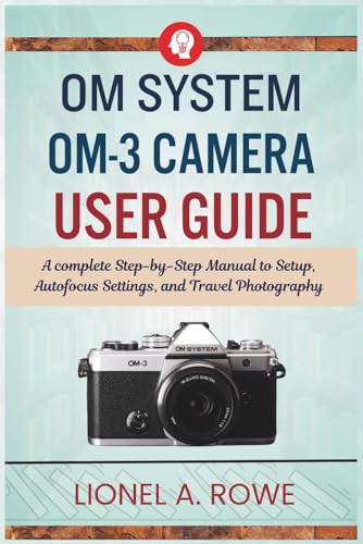  OM System OM-3 Camera User Guide: A Step-by-Step manual to Setup, Autofocus Settings, and Travel Photography