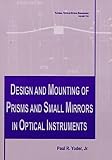 Design and Mounting of Prisms and Small Mirrors in Optical Instruments (SPIE Tutorial Texts in Optical Engineering Vol. TT32)
