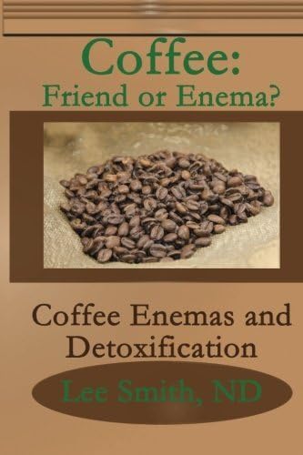Coffee: Friend or Enema?: Coffee Enemas and Detoxification Paperback – April 8, 2011