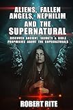 Aliens, Fallen Angels, Nephilim and the Supernatural: Discover Ancient Secrets and Bible Prophecies about the Supernatural